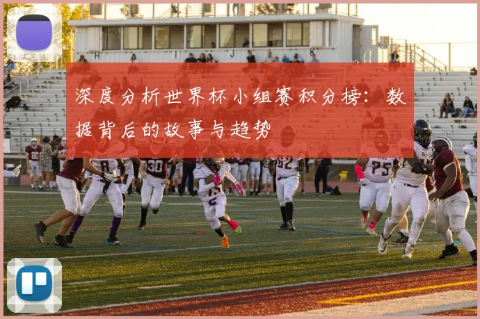 深度分析世界杯小组赛积分榜：数据背后的故事与趋势