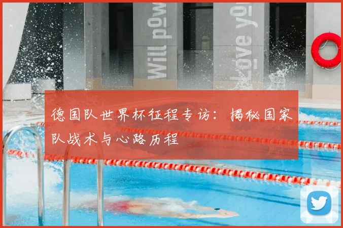 德国队世界杯征程专访：揭秘国家队战术与心路历程