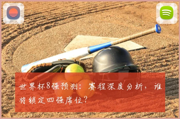 世界杯8强预测:赛程深度分析,谁将锁定四强席位?
