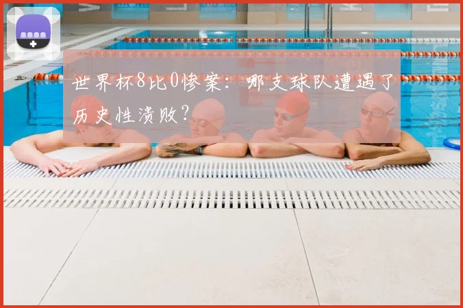世界杯8比0惨案:哪支球队遭遇了历史性溃败?