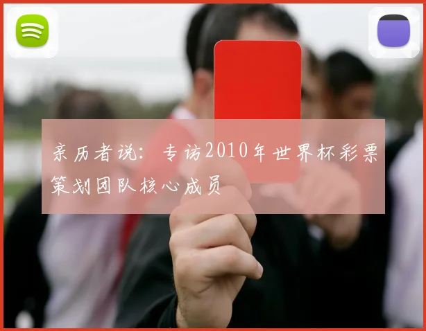 亲历者说:专访2010年世界杯彩票策划团队核心成员