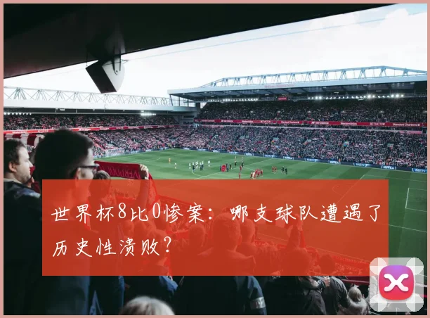 世界杯8比0惨案:哪支球队遭遇了历史性溃败?