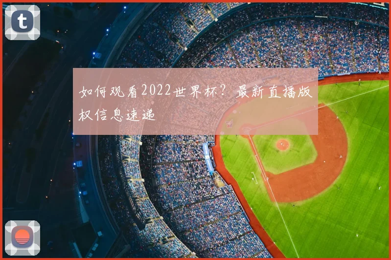 如何观看2022世界杯?最新直播版权信息速递