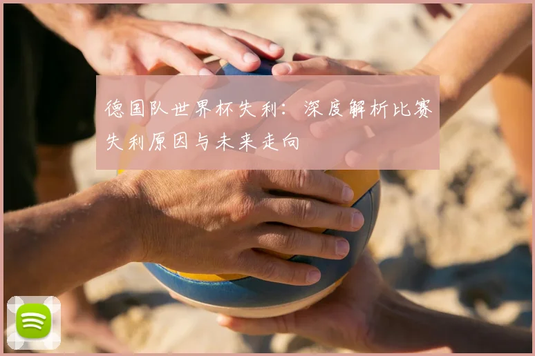 德国队世界杯失利：深度解析比赛失利原因与未来走向
