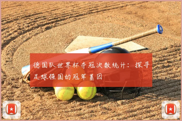 德国队世界杯夺冠次数统计：探寻足球强国的冠军基因