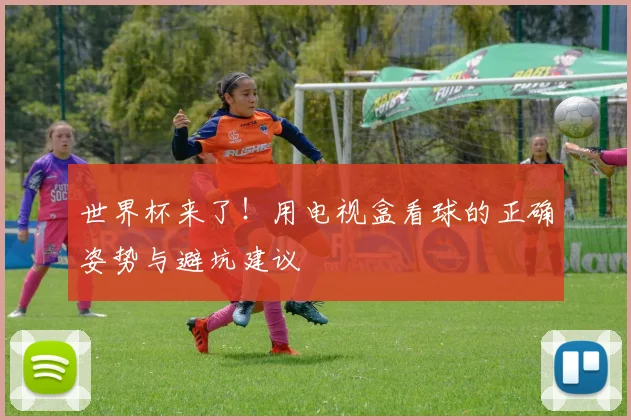 世界杯来了！用电视盒看球的正确姿势与避坑建议