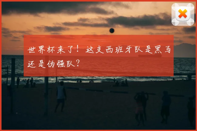 世界杯来了！这支西班牙队是黑马还是伪强队？