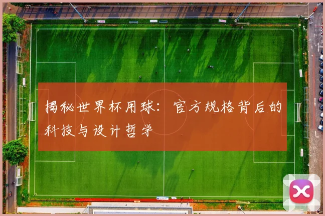揭秘世界杯用球:官方规格背后的科技与设计哲学