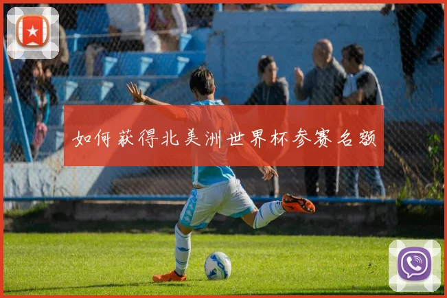 如何获得北美洲世界杯参赛名额