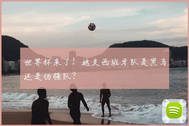 世界杯来了！这支西班牙队是黑马还是伪强队？