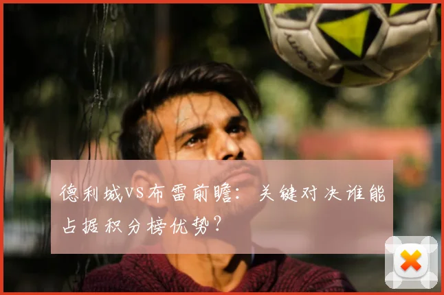 德利城vs布雷前瞻：关键对决谁能占据积分榜优势？