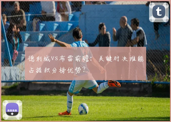 德利城vs布雷前瞻：关键对决谁能占据积分榜优势？