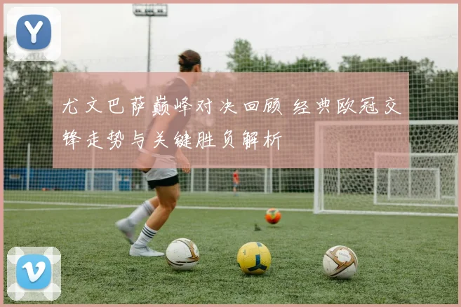 尤文巴萨巅峰对决回顾 经典欧冠交锋走势与关键胜负解析