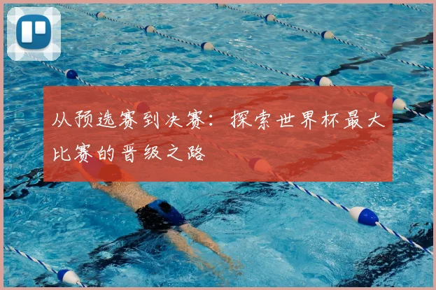 从预选赛到决赛：探索世界杯最大比赛的晋级之路