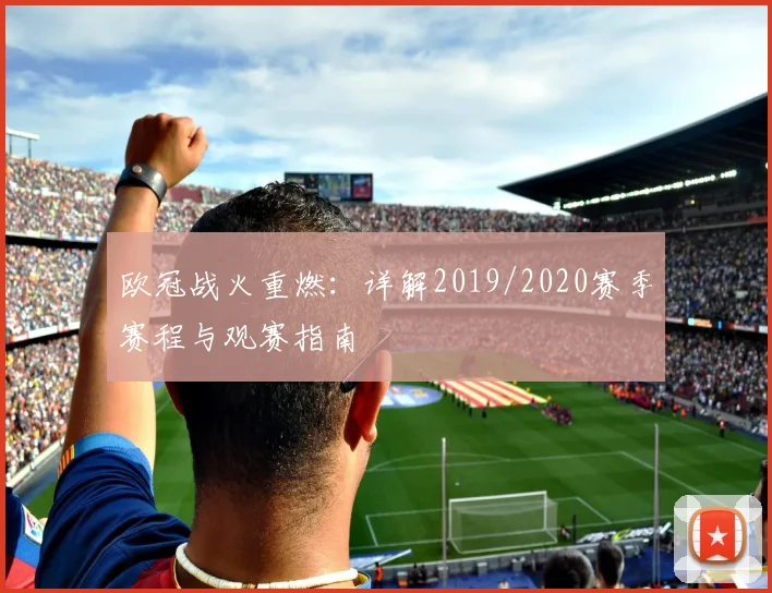 欧冠战火重燃：详解2019/2020赛季赛程与观赛指南