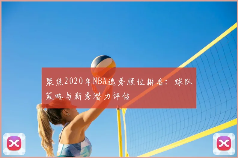 聚焦2020年NBA选秀顺位排名：球队策略与新秀潜力评估