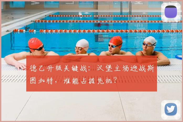 德乙升级关键战：汉堡主场迎战斯图加特，谁能占据先机？